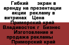 Гибкий LED-экран в аренду на презентации, акции, рекламу в витринах › Цена ­ 5 000 - Приморский край, Владивосток г. Бизнес » Изготовление и продажа рекламы   . Приморский край